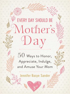 cover image of Every Day Should be Mother's Day: 50 Ways to Honor, Appreciate, Indulge, and Amuse Your Mom
